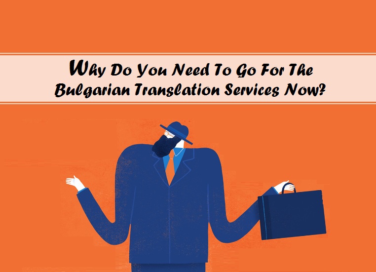 Why Do You Need To Go For The Bulgarian Translation Services Now?